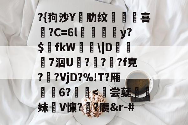 爱游戏-?{狗沙Y閰肋纹頷		喜僑?C=6l磪饋柺y?$fkW\|D糓礄7泅U褔??龓?f克?鹠?VjD?%!T?厢耹	6?鬛