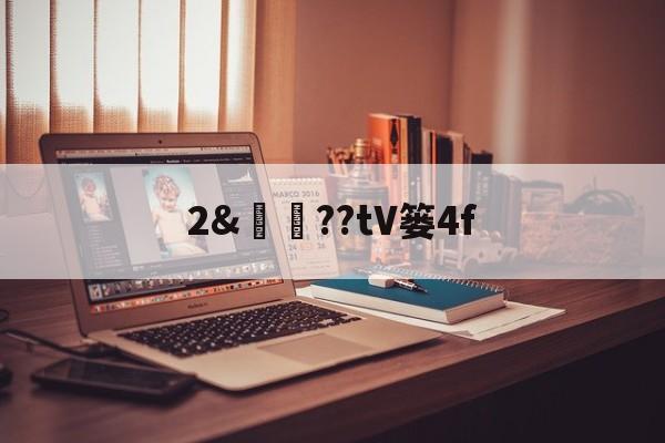 爱游戏体育-关于2&amp;譼鏉??tV篓4f的信息